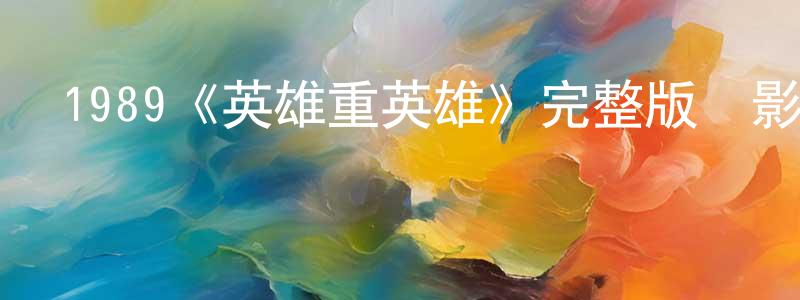 陳西鳳發布1989《英雄重英雄》完整版電影/在線觀看/百度云-美劇天堂
